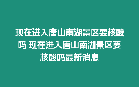 現在進入唐山南湖景區要核酸嗎 現在進入唐山南湖景區要核酸嗎最新消息