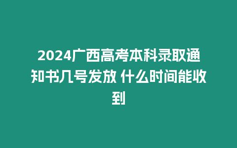 2024廣西高考本科錄取通知書幾號發放 什么時間能收到