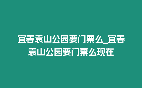 宜春袁山公園要門票么_宜春袁山公園要門票么現(xiàn)在