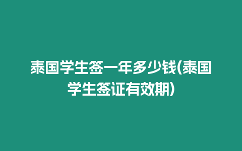 泰國學生簽一年多少錢(泰國學生簽證有效期)