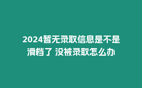 2024暫無錄取信息是不是滑檔了 沒被錄取怎么辦