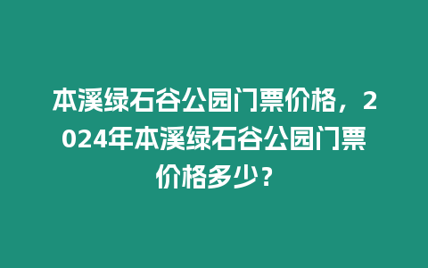 本溪綠石谷公園門(mén)票價(jià)格，2024年本溪綠石谷公園門(mén)票價(jià)格多少？