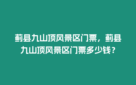 薊縣九山頂風景區門票，薊縣九山頂風景區門票多少錢？