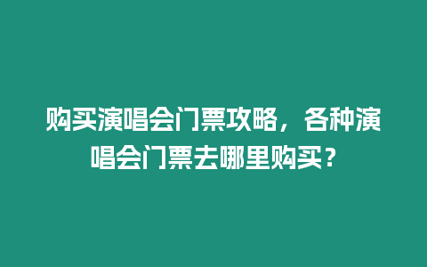 購買演唱會門票攻略，各種演唱會門票去哪里購買？