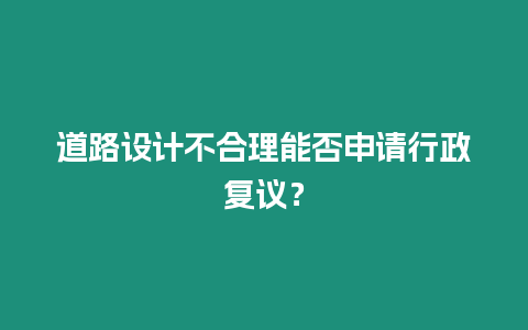 道路設計不合理能否申請行政復議？