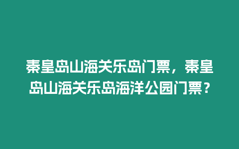 秦皇島山海關樂島門票，秦皇島山海關樂島海洋公園門票？