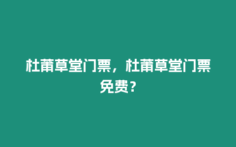 杜莆草堂門票，杜莆草堂門票免費？