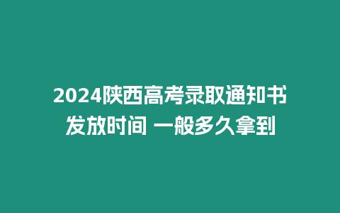 2024陜西高考錄取通知書發(fā)放時(shí)間 一般多久拿到