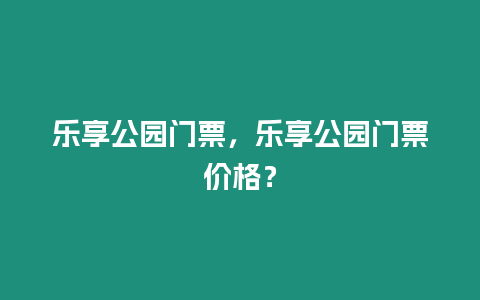 樂享公園門票，樂享公園門票價格？