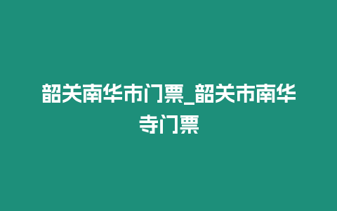 韶關南華市門票_韶關市南華寺門票