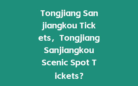 Tongjiang Sanjiangkou Tickets，Tongjiang Sanjiangkou Scenic Spot Tickets？