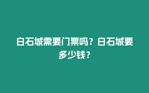 白石城需要門票嗎？白石城要多少錢？