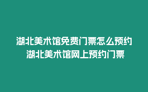 湖北美術館免費門票怎么預約 湖北美術館網上預約門票