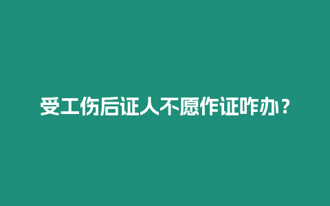 受工傷后證人不愿作證咋辦？