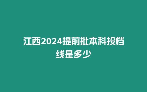 江西2024提前批本科投檔線是多少