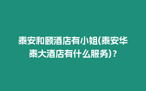 泰安和頤酒店有小姐(泰安華泰大酒店有什么服務)？