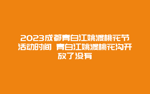 2024成都青白江姚渡桃花節活動時間 青白江姚渡桃花溝開放了沒有