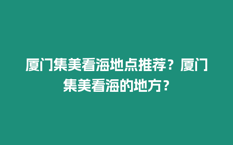 廈門集美看海地點推薦？廈門集美看海的地方？