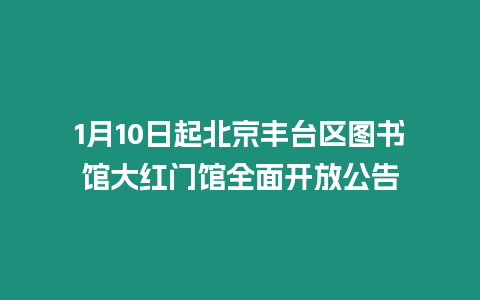 1月10日起北京豐臺區圖書館大紅門館全面開放公告