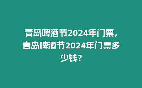 青島啤酒節(jié)2024年門票，青島啤酒節(jié)2024年門票多少錢？