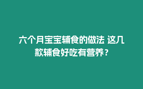 六個月寶寶輔食的做法 這幾款輔食好吃有營養？