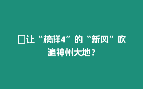 ?讓“榜樣4”的“新風”吹遍神州大地？