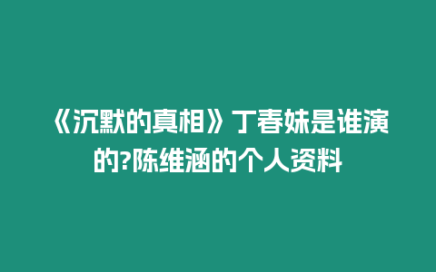 《沉默的真相》丁春妹是誰演的?陳維涵的個人資料