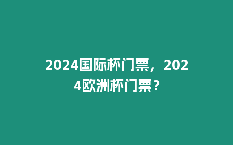 2024國際杯門票，2024歐洲杯門票？