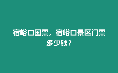 宿峪口國票，宿峪口景區門票多少錢？