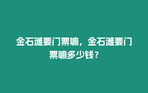 金石灘要門票嘛，金石灘要門票嘛多少錢？