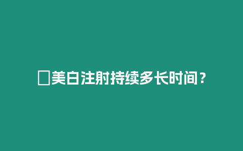 ?美白注射持續多長時間？