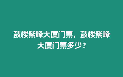 鼓樓紫峰大廈門票，鼓樓紫峰大廈門票多少？