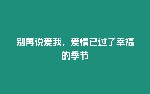 別再說愛我，愛情已過了幸福的季節(jié)