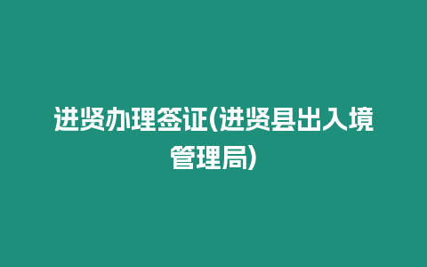 進(jìn)賢辦理簽證(進(jìn)賢縣出入境管理局)