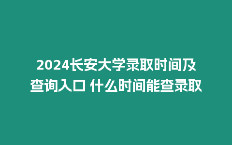 2024長安大學錄取時間及查詢入口 什么時間能查錄取