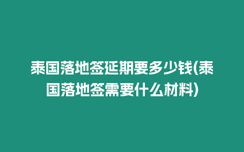 泰國落地簽延期要多少錢(泰國落地簽需要什么材料)