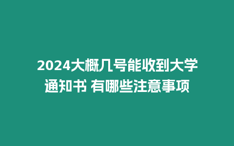 2024大概幾號能收到大學通知書 有哪些注意事項