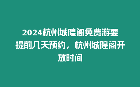 2024杭州城隍閣免費游要提前幾天預約，杭州城隍閣開放時間