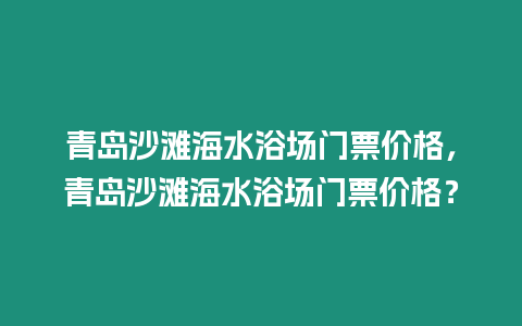 青島沙灘海水浴場門票價格，青島沙灘海水浴場門票價格？