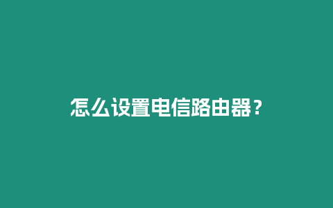 怎么設置電信路由器？