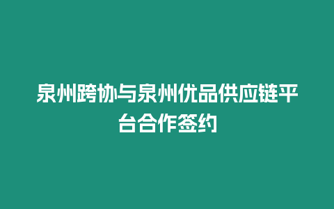 泉州跨協與泉州優品供應鏈平臺合作簽約