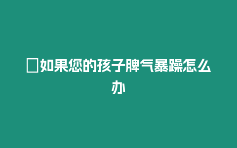 ?如果您的孩子脾氣暴躁怎么辦