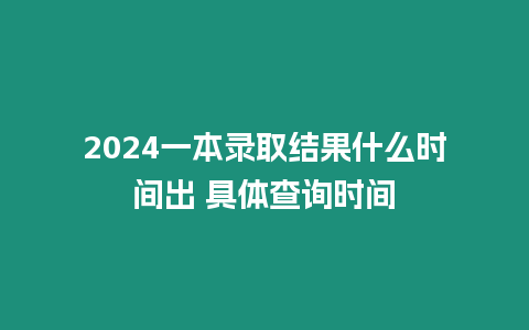 2024一本錄取結(jié)果什么時間出 具體查詢時間