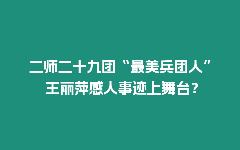 二師二十九團“最美兵團人” 王麗萍感人事跡上舞臺？