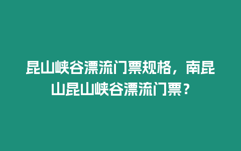 昆山峽谷漂流門票規格，南昆山昆山峽谷漂流門票？