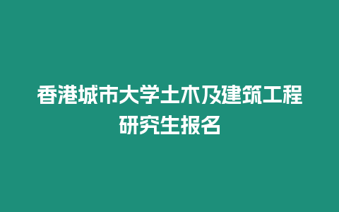 香港城市大學土木及建筑工程研究生報名