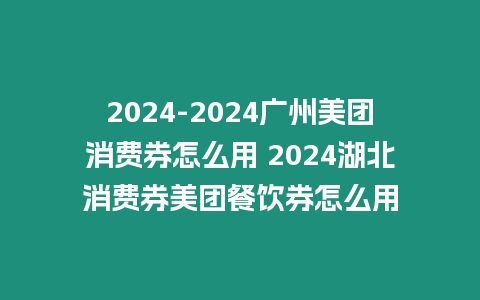 2024-2024廣州美團消費券怎么用 2024湖北消費券美團餐飲券怎么用