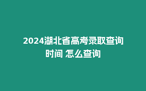 2024湖北省高考錄取查詢時間 怎么查詢