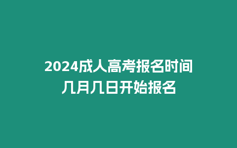 2024成人高考報名時間?幾月幾日開始報名