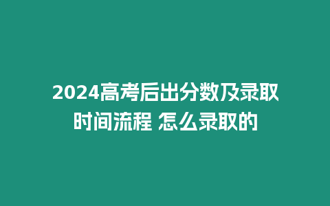 2024高考后出分數及錄取時間流程 怎么錄取的